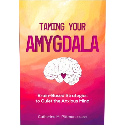 Catherine M. Pittman Taming Your Amygdala: Brain-Based Strategies to Quiet the Anxious Mind