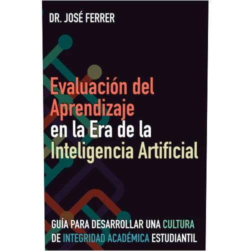Spanish Edition by Jose R Ferrer (Author) Evaluación del Aprendizaje en la Era de la Inteligencia Artificial: Guía para desarrollar una cultura de integridad académica estudiantil (Spanish Edition)