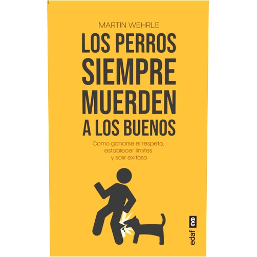 Martin Wehrle,Jorge Rus Sánchez Los perros siempre muerden a los buenos: Cómo ganarse el respeto, establecer límites y salir exitoso (Spanish Edition)