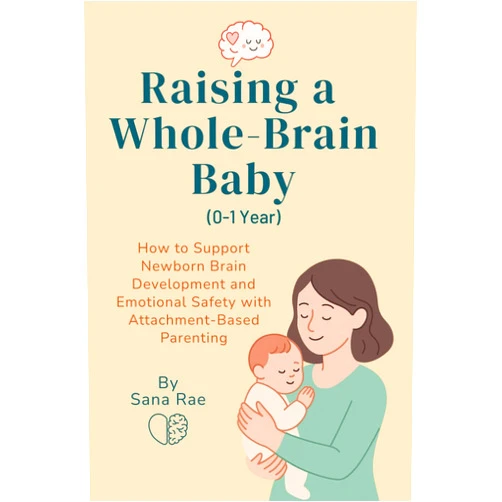 Sana Rae Raising a Whole-Brain Baby (0–1 Year): How to Support Newborn Brain Development and Emotional Safety with Attachment-Based Parenting (Raising a Whole-Brain Child)