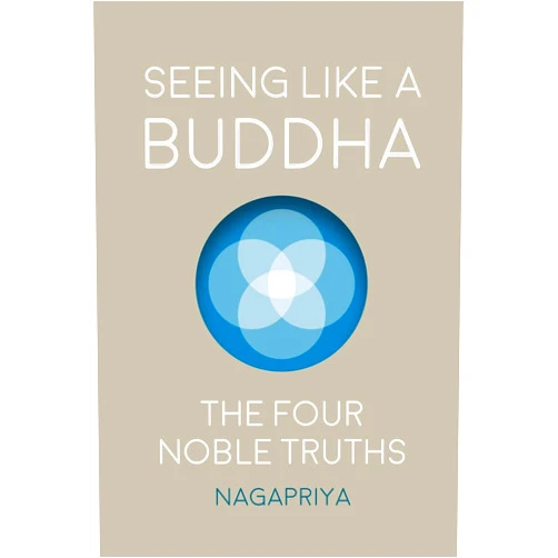 Dh. Nagapriya Seeing Like a Buddha: The Four Noble Truths