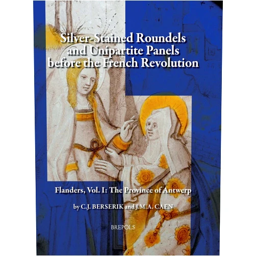 J. Caen,C. J. Berserik Silver Stained Roundels and Unipartite Panels before the French Revolution. Flanders: The Province of Antwerp (CORPUS VITREARUM, BELGIUM, CHECKLISTS)
