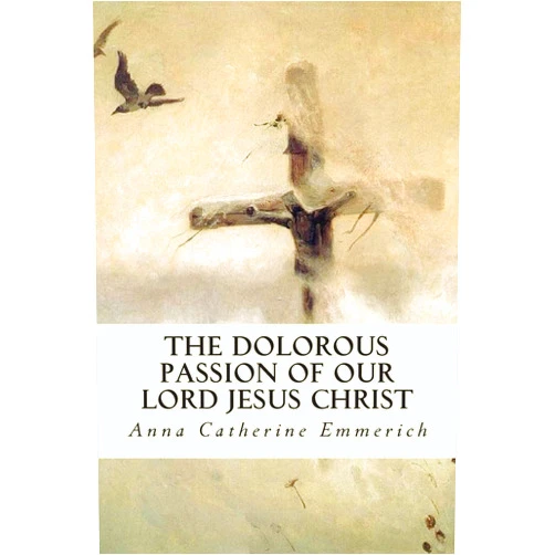 By Anna Catherine Emmerich (Author) The Dolorous Passion of Our Lord Jesus Christ
