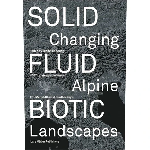 Thomas Kissling,Conradin Burga,Markus Ritter,Rolf Weingartner,Julian Charrière Solid, Fluid, Biotic: Changing Alpine Landscapes