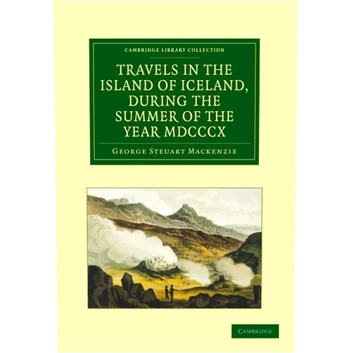 George Steuart Mackenzie Travels in the Island of Iceland, during the Summer of the Year 1810 (Cambridge Library Collection - Earth Science)
