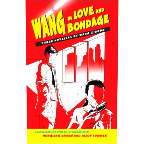 Wang Xiaobo Wang in Love and Bondage: Three Novellas by Wang Xiaobo