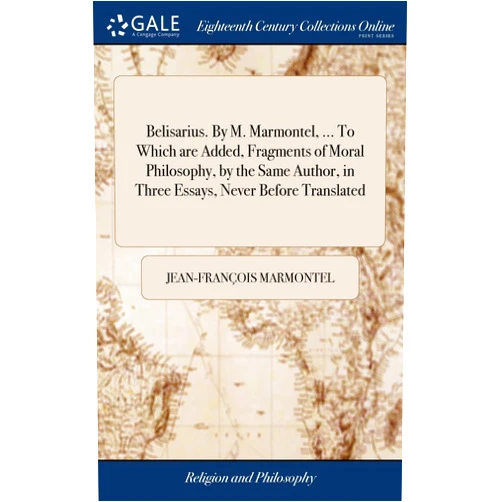 By Jean-François Marmontel (Author) Belisarius. By M. Marmontel, ... To Which are Added, Fragments of Moral Philosophy, by the Same Author, in Three Essays, Never Before Translated: I. Of Glory. II. Of the Great. III. Of Grandeur