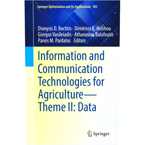 By Dionysis D. Bochtis (Editor), Dimitrios E. Moshou (Editor), Giorgos Vasileiadis (Editor), Athanasios Balafoutis (Editor), Panos M. Pardalos (Editor) & 1 more Information and Communication Technologies for Agriculture―Theme II: Data (Springer Optimization and Its Applications, 183)