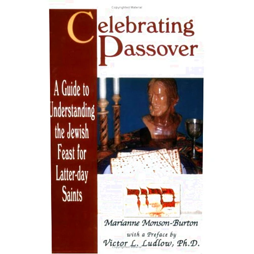Marianne Monson-Burton Celebrating Passover: A Guide to Understanding the Jewish Passover for Latter-Day Saints