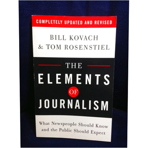Bill Kovach,Tom Rosenstiel The Elements of Journalism: What Newspeople Should Know and the Public Should Expect, Completely Updated and Revised