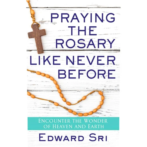 Edward Sri Praying the Rosary Like Never Before: Encounter the Wonder of Heaven and Earth