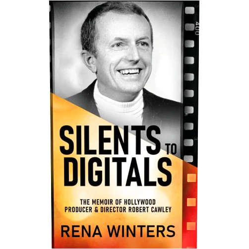 Rena Winters Silents To Digitals: The Memoir Of Hollywood Producer & Director Robert Cawley