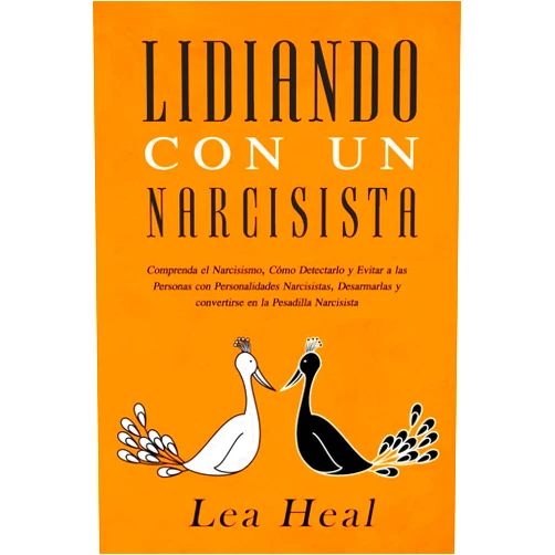 Lea Heal Lidiando con un Narcisista: Comprenda el Narcisismo, Cómo Detectarlo y Evitar a las Personas con Personalidades Narcisistas, Desarmarlas y convertirse en la Pesadilla Narcisista (Spanish Edition)