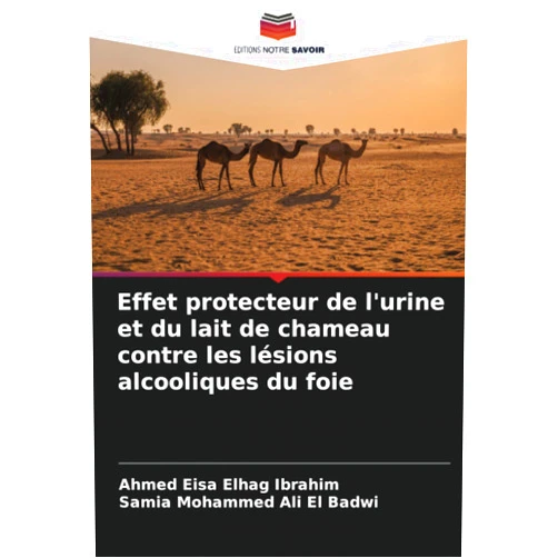 Ahmed Eisa Elhag Ibrahim,Samia Mohammed Ali El Badwi Effet protecteur de l'urine et du lait de chameau contre les lésions alcooliques du foie (French Edition)