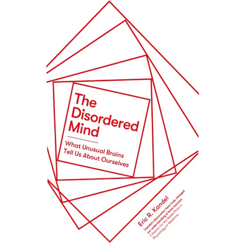 Eric R. Kandel The Disordered Mind: What Unusual Brains Tell Us About Ourselves