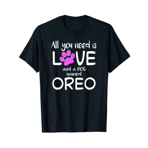 NikkiDawn's Dog Lover Apparel ALL YOU NEED IS LOVE AND A DOG NAMED OREO T-Shirt