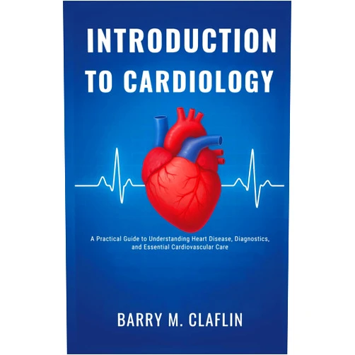 Barry M. Claflin INTRODUCTION TO CARDIOLOGY: A Practical Guide to Understanding Heart Disease, Diagnostics, and Essential Cardiovascular Care