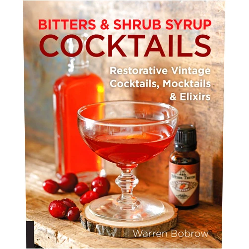 Warren Bobrow,Philip M. Dobard Bitters and Shrub Syrup Cocktails: Restorative Vintage Cocktails, Mocktails, and Elixirs