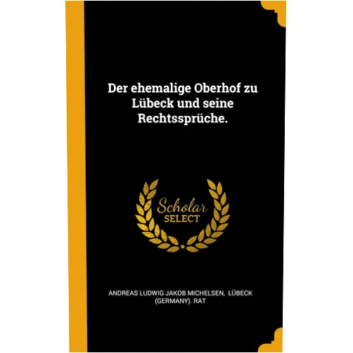Andreas Ludwig Jakob Michelsen,Lübeck (Germany) Rat Der ehemalige Oberhof zu Lübeck und seine Rechtssprüche. (German Edition)