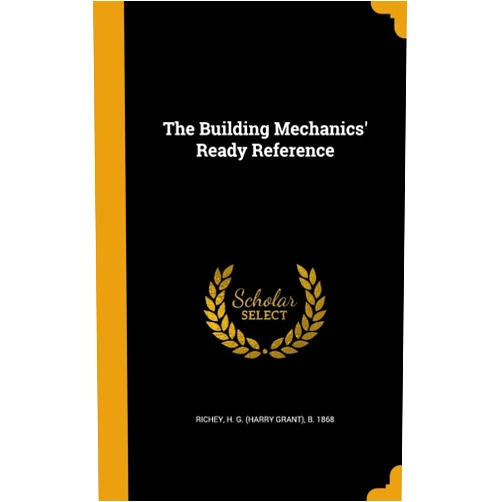 By H G (Harry Grant) B 1868 Richey (Creator) The Building Mechanics' Ready Reference