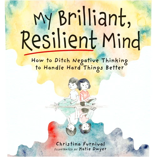 Christina Furnival,Katie Dwyer My Brilliant, Resilient Mind: How to Ditch Negative Thinking and Handle Hard Things Better
