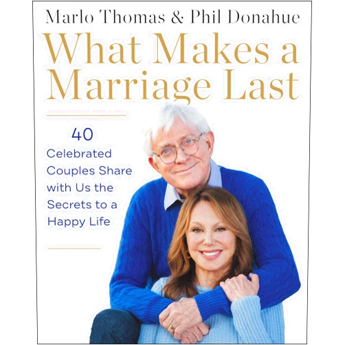 By Marlo Thomas (Author), Phil Donahue (Author) What Makes a Marriage Last: 40 Celebrated Couples Share with Us the Secrets to a Happy Life