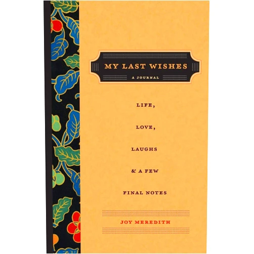 Joy Meredith My Last Wishes: A Journal of Life, Love, Laughs, & a Few Final Notes