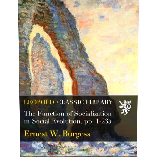 By Ernest W. Burgess (Author) The Function of Socialization in Social Evolution, pp. 1-235