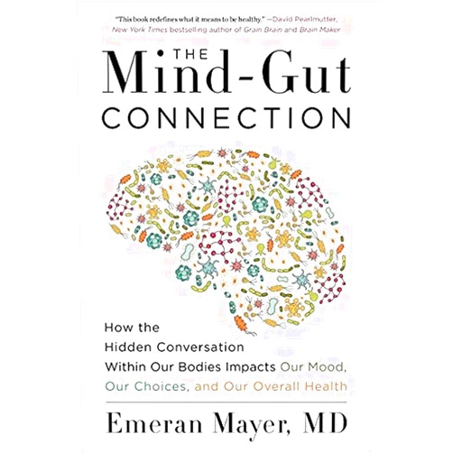 Emeran Mayer The Mind-Gut Connection: How the Hidden Conversation Within Our Bodies Impacts Our Mood, Our Choices, and Our Overall Health