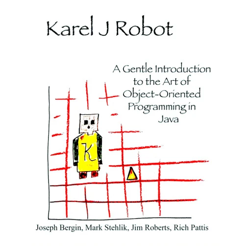 Joseph Bergin,Mark Stehlik,Jim Roberts,Richard Pattis Karel J Robot: A Gentle Introduction to the Art of Object-Oriented Programming in Java