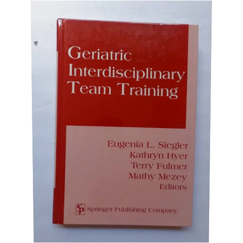 Eugenia L. Siegler,Kathryn Myer,Terry Fulmer,Mathy Mazey Geriatric Interdisciplinary Team Training