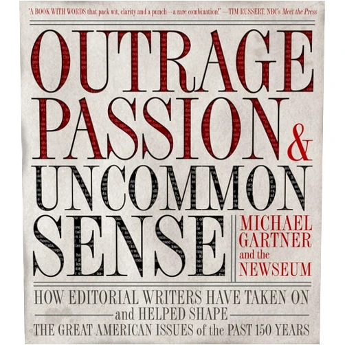 By Michael Gartner (Author), Newseum (Author) Outrage, Passion, and Uncommon Sense: How Editorial Writers Have Taken On and Helped Shape the Great American Issues o f the Past 150 Years