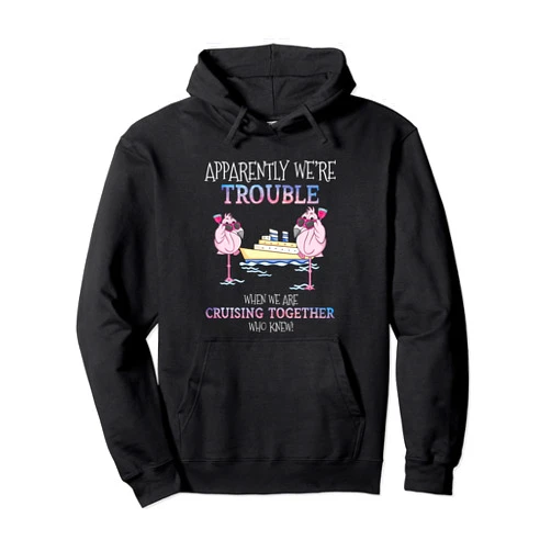 Cruise - Funny Ship Cruising Tees - DressedForDuty Apparently Were Trouble When We Are Cruising Together Cruise Pullover Hoodie