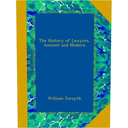 William Forsyth The History of Lawyers, Ancient and Modern