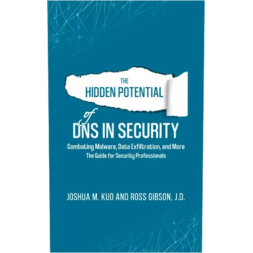 Joshua Kuo,Ross Gibson The Hidden Potential of DNS In Security: Combating Malware, Data Exfiltration, and more - The Guide for Security Professionals