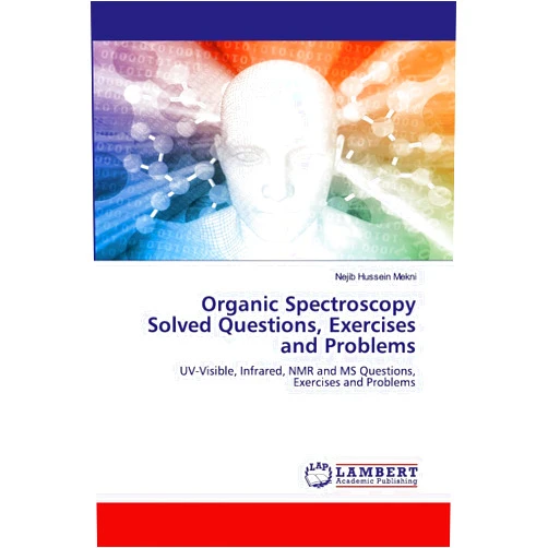 Nejib Hussein Mekni Organic Spectroscopy Solved Questions, Exercises and Problems: UV-Visible, Infrared, NMR and MS Questions, Exercises and Problems
