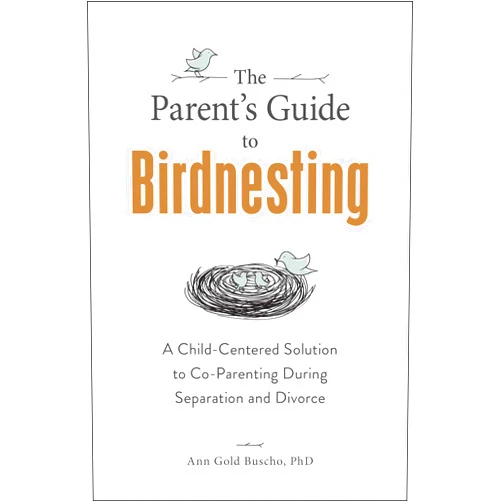 Ann Gold Buscho The Parent's Guide to Birdnesting: A Child-Centered Solution to Co-Parenting During Separation and Divorce