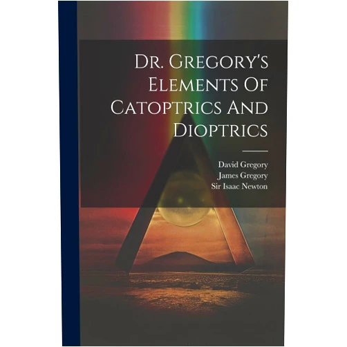 David Gregory (Savilian),James Gregory,Sir Isaac Newton Dr. Gregory's Elements Of Catoptrics And Dioptrics