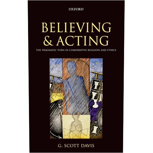 By G. Scott Davis (Author) Believing and Acting: The Pragmatic Turn in Comparative Religion and Ethics