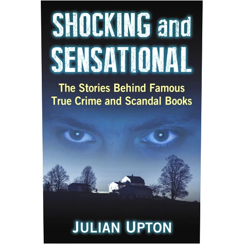 Julian Upton Shocking and Sensational: The Stories Behind Famous True Crime and Scandal Books