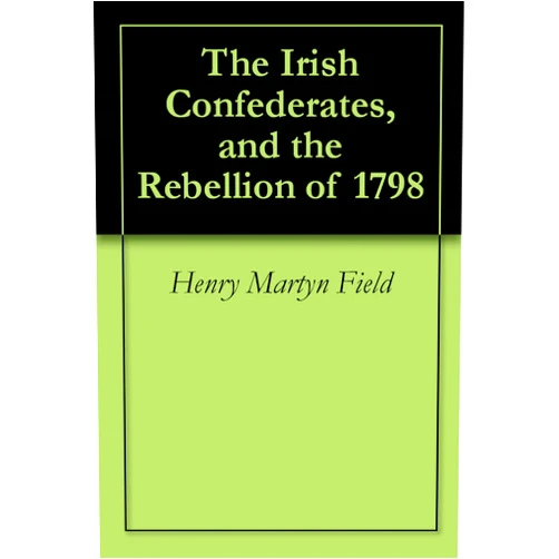 By Henry Martyn Field (Author) Format: Kindle Edition The Irish Confederates, and the Rebellion of 1798