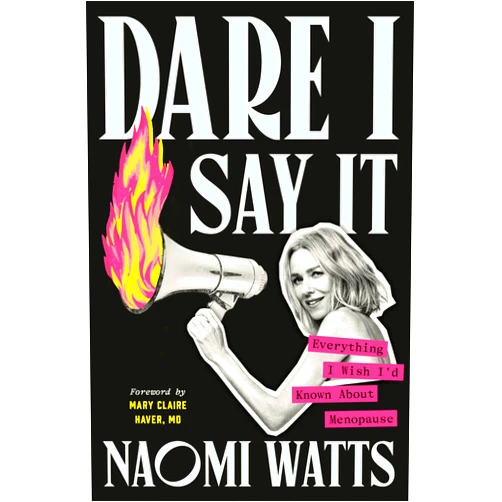 Naomi Watts,Mary Claire Haver MD Dare I Say It: Everything I Wish I'd Known About Menopause