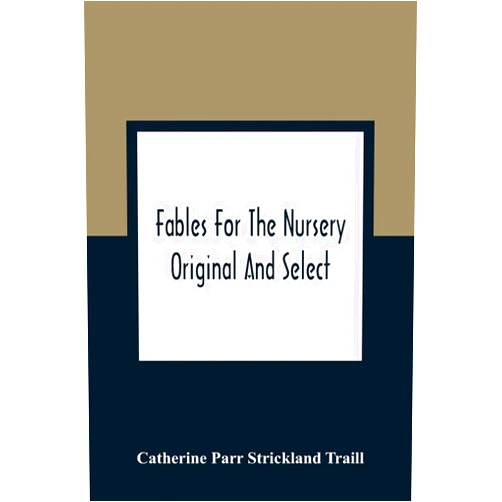 Catherine Parr Strickland Traill Fables For The Nursery: Original And Select