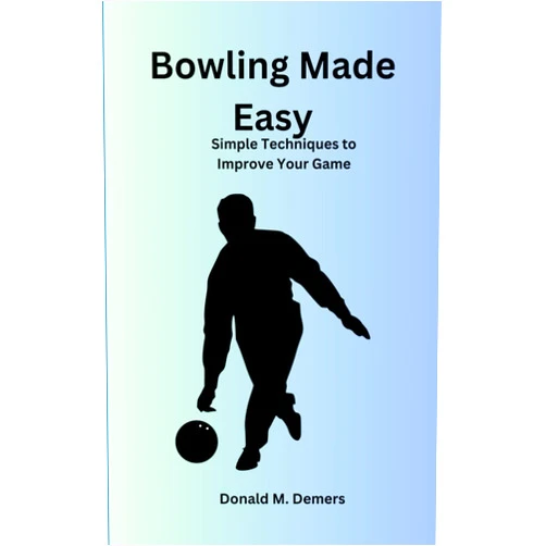 Donald Demers Bowling Made Easy: Simple Techniques to Improve Your Game
