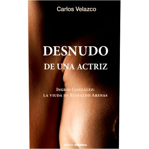 Carlos Velazco,Hypermedia Ediciones Desnudo de una actriz: Ingrid González: la viuda de Reinaldo Arenas (Spanish Edition)