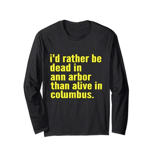 Rather Be Dead In Ann Arbor Than Alive In Columbus I'd Rather Be Dead In Ann Arbor Than Alive In Columbus Funny Long Sleeve T-Shirt