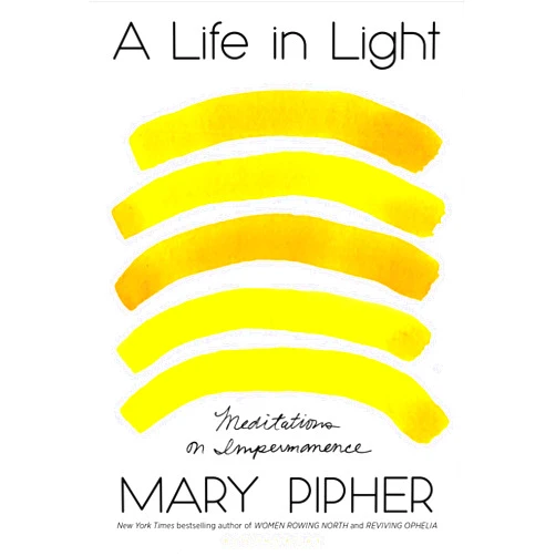 Mary Pipher A Life in Light: Meditations on Impermanence