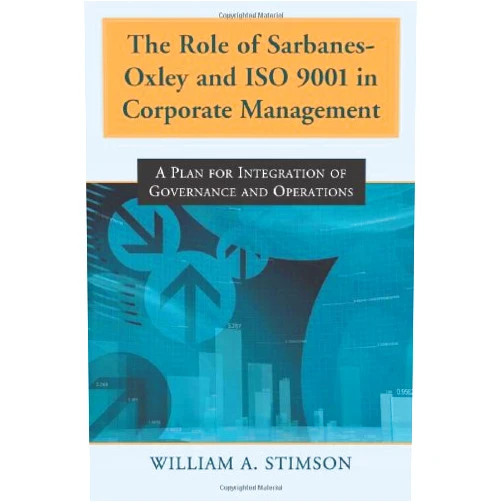 William A. Stimson The Role of Sarbanes-Oxley and ISO 9001 in Corporate Management: A Plan for Integration of Governance and Operations