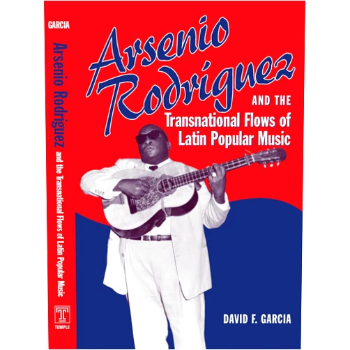 David F. Garcia Arsenio Rodríguez and the Transnational Flows of Latin Popular Music (Studies In Latin America & Car)