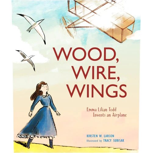 Kirsten W. Larson,Tracy Subisak Wood, Wire, Wings: Emma Lilian Todd Invents an Airplane